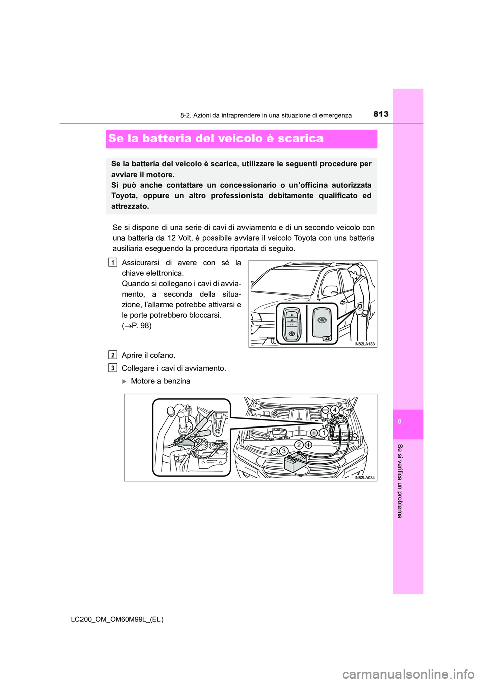 TOYOTA LAND CRUISER 2016 Manuale duso (in Italian) 8138-2. Azioni da intraprendere in una situazione di emergenza
LC200_OM_OM60M99L_(EL)
8
Se si verifica un problema
Se la batteria del veicolo è scarica
Se si dispone di una serie di cavi di avviament TOYOTA LAND CRUISER 2016 Manuale duso (in Italian) 8138-2. Azioni da intraprendere in una situazione di emergenza
LC200_OM_OM60M99L_(EL)
8
Se si verifica un problema
Se la batteria del veicolo è scarica
Se si dispone di una serie di cavi di avviament