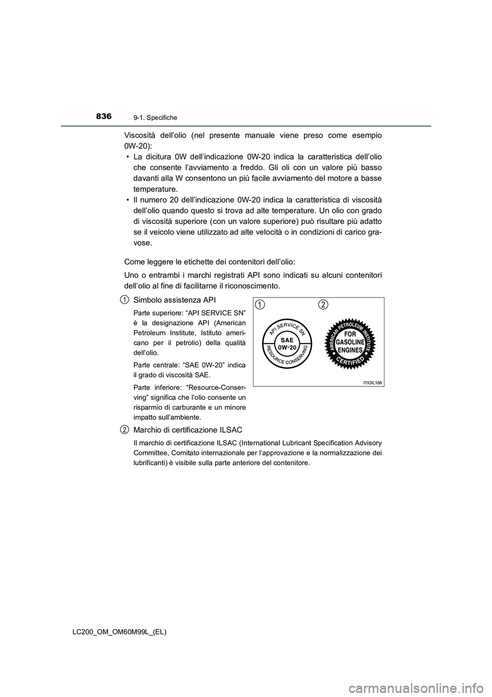 TOYOTA LAND CRUISER 2016  Manuale duso (in Italian) 8369-1. Specifiche
LC200_OM_OM60M99L_(EL)
Viscosità dell’olio (nel presente manuale viene preso come esempio
0W-20):• La dicitura 0W dell’indicazione 0W-20 indica la caratteristica dell’olio 