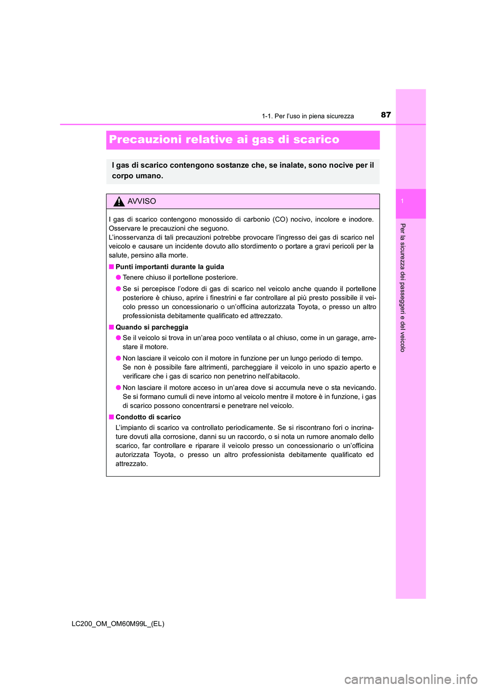 TOYOTA LAND CRUISER 2016 Manuale duso (in Italian) 871-1. Per l’uso in piena sicurezza
1
Per la sicurezza dei passeggeri e del veicolo
LC200_OM_OM60M99L_(EL)
Precauzioni relative ai gas di scarico
I gas di scarico contengono sostanze che, se inalate TOYOTA LAND CRUISER 2016 Manuale duso (in Italian) 871-1. Per l’uso in piena sicurezza
1
Per la sicurezza dei passeggeri e del veicolo
LC200_OM_OM60M99L_(EL)
Precauzioni relative ai gas di scarico
I gas di scarico contengono sostanze che, se inalate