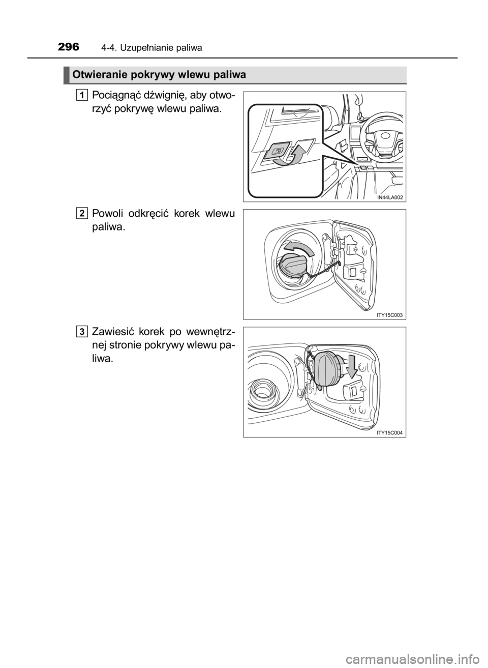 TOYOTA LAND CRUISER 2015  Instrukcja obsługi (in Polish) Pociàgnàç dêwigni´, aby otwo-
rzyç pokryw´ wlewu paliwa.
Powoli  odkr´ciç  korek  wlewu
paliwa.
Zawiesiç  korek  po  wewn´trz-
nej stronie pokrywy wlewu pa-
liwa.
3
2
1
2964-4. Uzupe∏nian