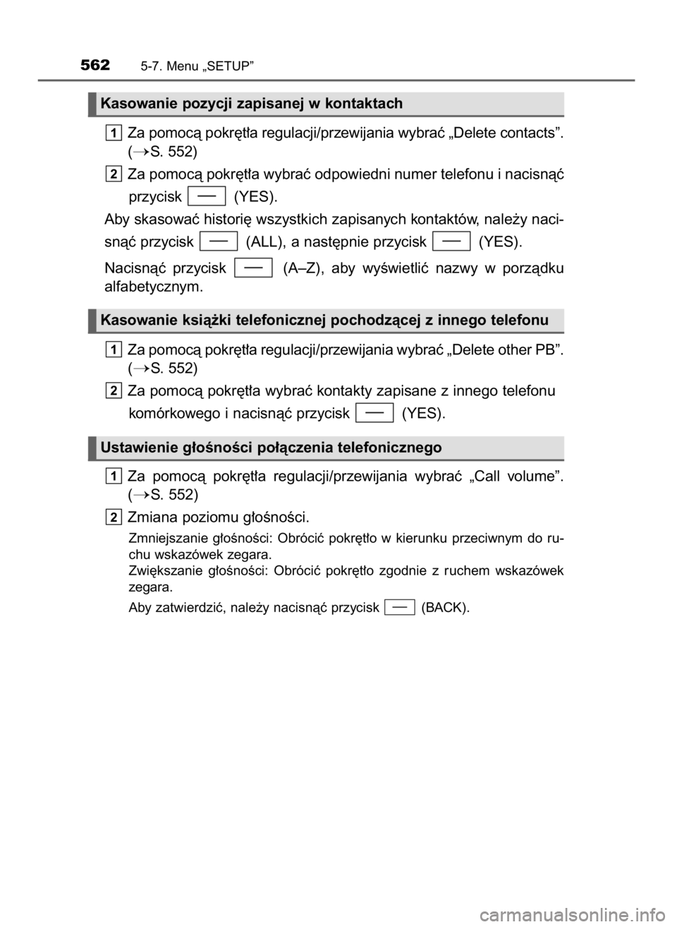TOYOTA LAND CRUISER 2015  Instrukcja obsługi (in Polish) Za pomocà pokr´t∏a regulacji/przewijania wybraç „Delete contacts”.
(
S. 552)
Za pomocà pokr´t∏a wybraç odpowiedni numer telefonu i nacisnàç
przycisk  (YES).
Aby skasowaç histori´ ws