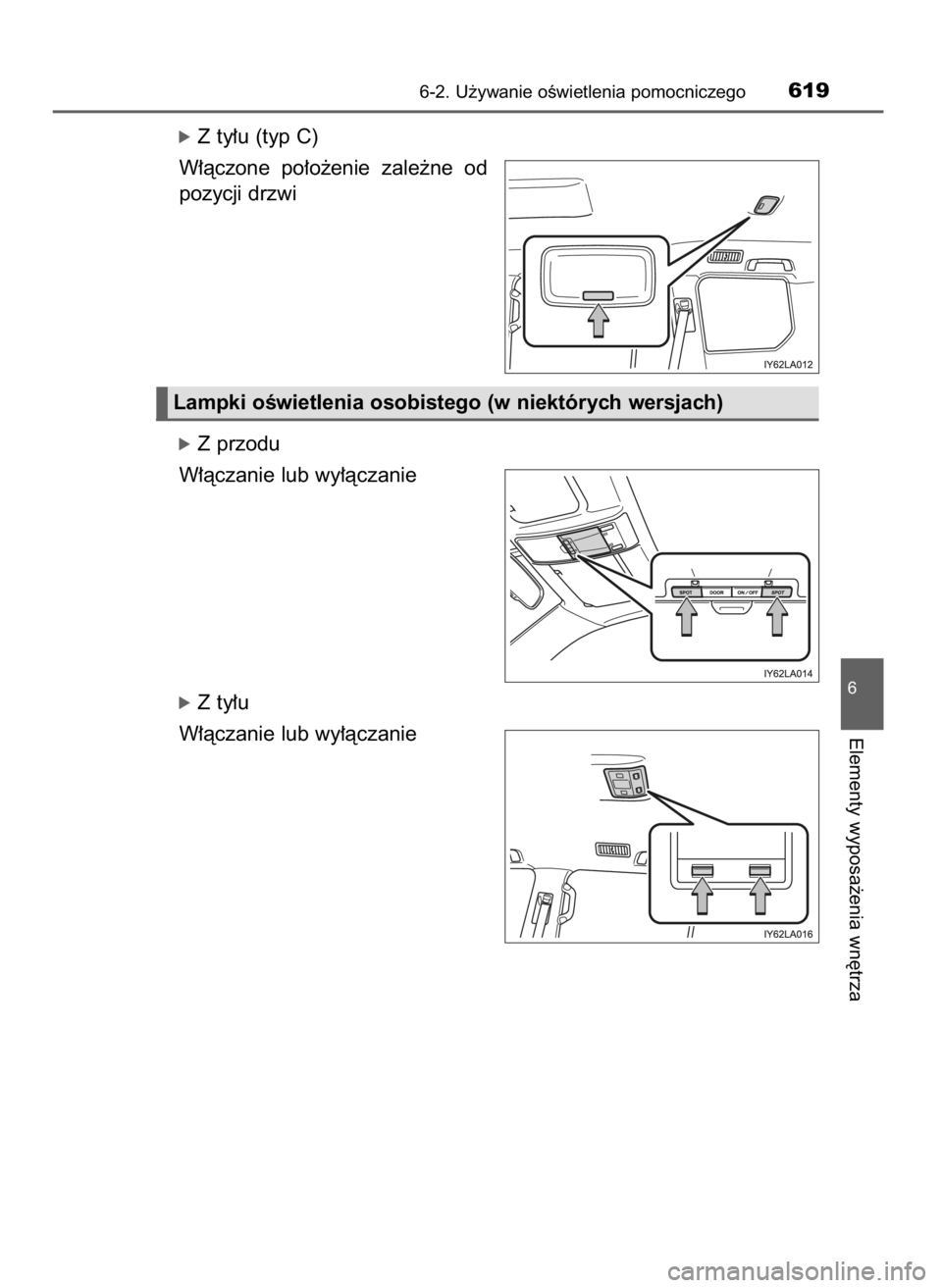 TOYOTA LAND CRUISER 2015  Instrukcja obsługi (in Polish) óZ ty∏u (typ C)
W∏àczone  po∏o˝enie  zale˝ne  od
pozycji drzwi
óZ przodu
W∏àczanie lub wy∏àczanie
óZ ty∏u
W∏àczanie lub wy∏àczanie
6-2. U˝ywanie oÊwietlenia pomocniczego619