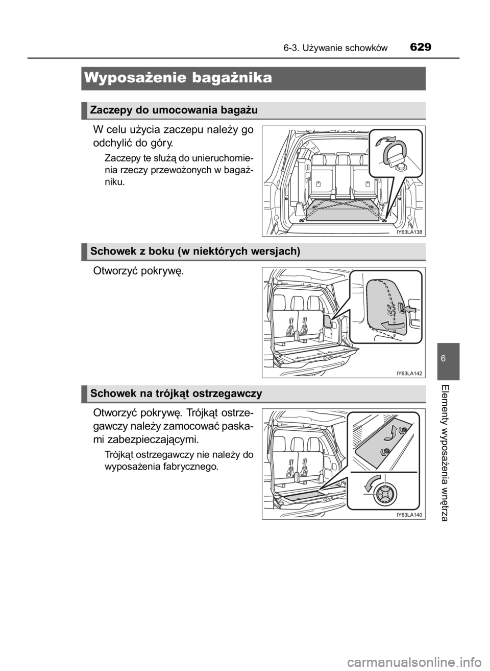 TOYOTA LAND CRUISER 2015  Instrukcja obsługi (in Polish) W celu u˝ycia zaczepu nale˝y go
odchyliç do góry.
Zaczepy te s∏u˝à do unieruchomie-
nia rzeczy przewo˝onych w baga˝-
niku.
Otworzyç pokryw´.
Otworzyç  pokryw´.  Trójkàt  ostrze-
gawczy