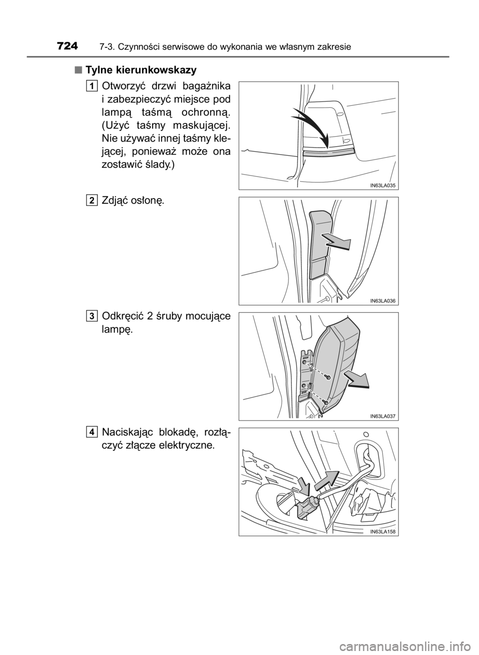 TOYOTA LAND CRUISER 2015 Instrukcja obsługi (in Polish) Tylne kierunkowskazy
Otworzyç drzwi baga˝nika
i zabezpieczyç miejsce pod
lampà taÊmà ochronnà.
(U˝yç taÊmy maskujàcej.
Nie u˝ywaç innej taÊmy kle-
jàcej, poniewa˝ mo˝e ona
zo TOYOTA LAND CRUISER 2015 Instrukcja obsługi (in Polish) Tylne kierunkowskazy
Otworzyç drzwi baga˝nika
i zabezpieczyç miejsce pod
lampà taÊmà ochronnà.
(U˝yç taÊmy maskujàcej.
Nie u˝ywaç innej taÊmy kle-
jàcej, poniewa˝ mo˝e ona
zo