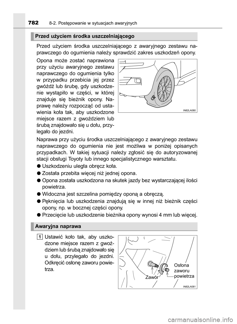 TOYOTA LAND CRUISER 2015  Instrukcja obsługi (in Polish) Przed  u˝yciem  Êrodka  uszczelniajàcego  z awaryjnego  zestawu  na-
prawczego do ogumienia nale˝y sprawdziç zakres uszkodzeƒ opony.
Opona  mo˝e  zostaç  naprawiona
przy  u˝yciu  awaryjnego  