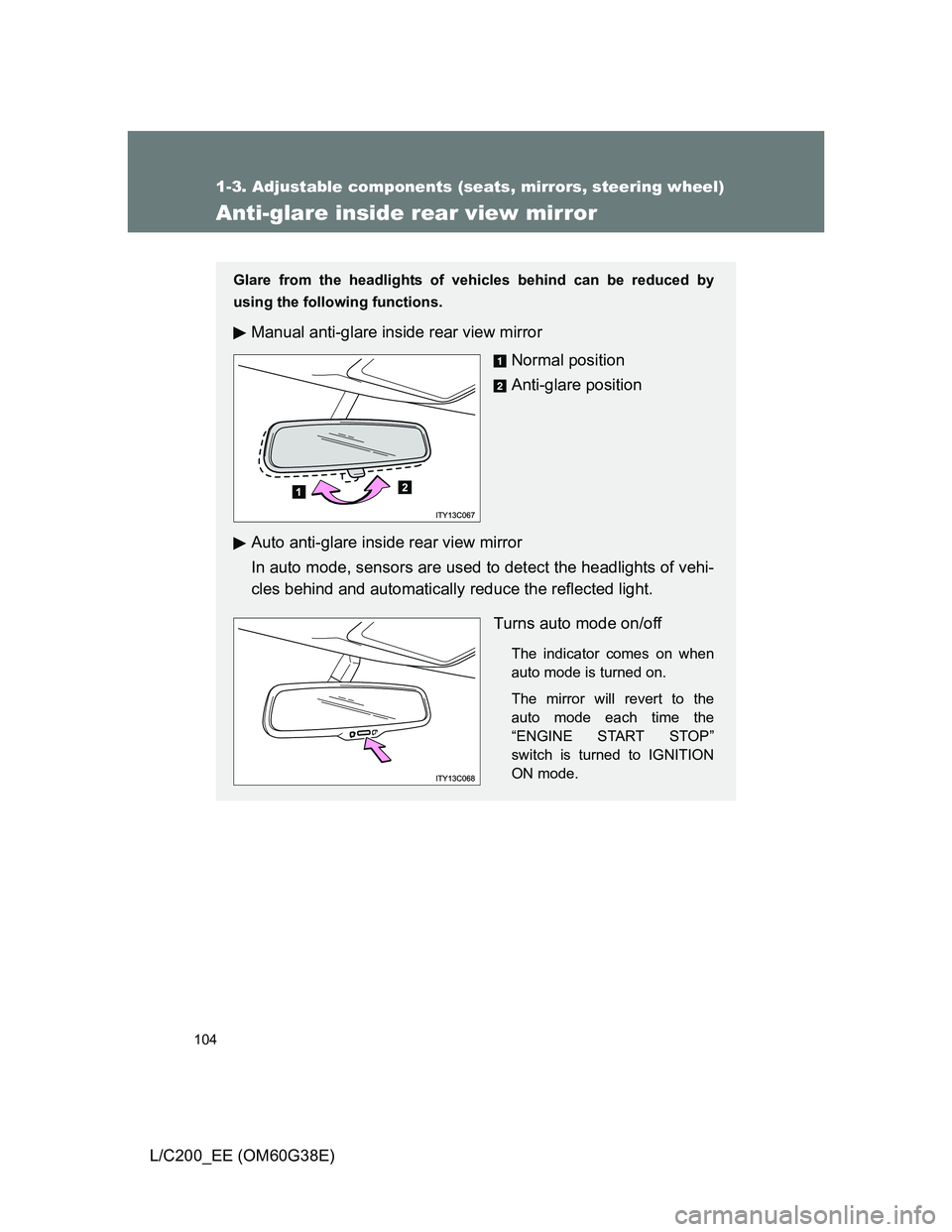 TOYOTA LAND CRUISER 2012  Owners Manual 104
1-3. Adjustable components (seats, mirrors, steering wheel)
L/C200_EE (OM60G38E)
Anti-glare inside rear view mirror
Glare from the headlights of vehicles behind can be reduced by
using the followi