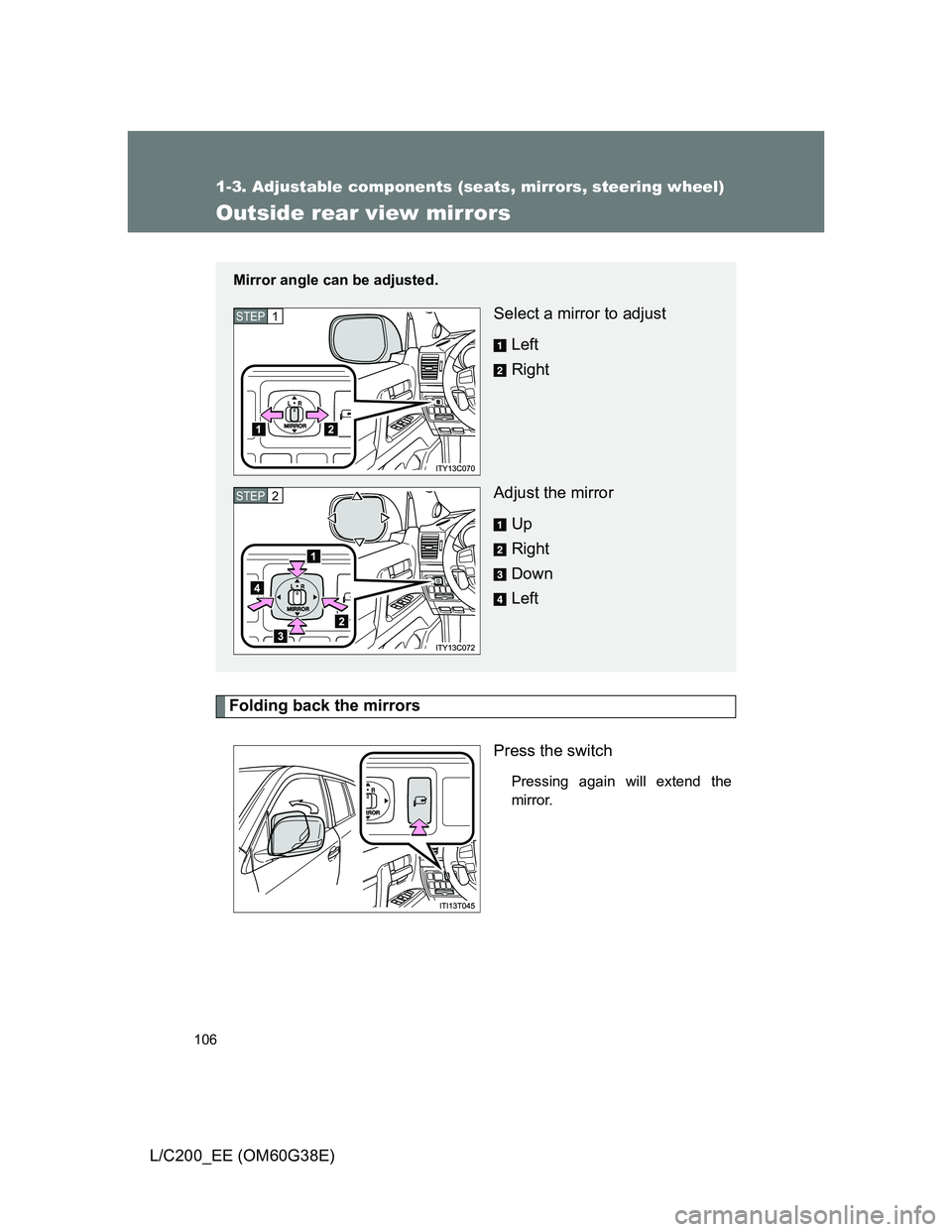 TOYOTA LAND CRUISER 2012  Owners Manual 106
1-3. Adjustable components (seats, mirrors, steering wheel)
L/C200_EE (OM60G38E)
Outside rear view mirrors
Folding back the mirrors
Press the switch
Pressing again will extend the
mirror.
Mirror a