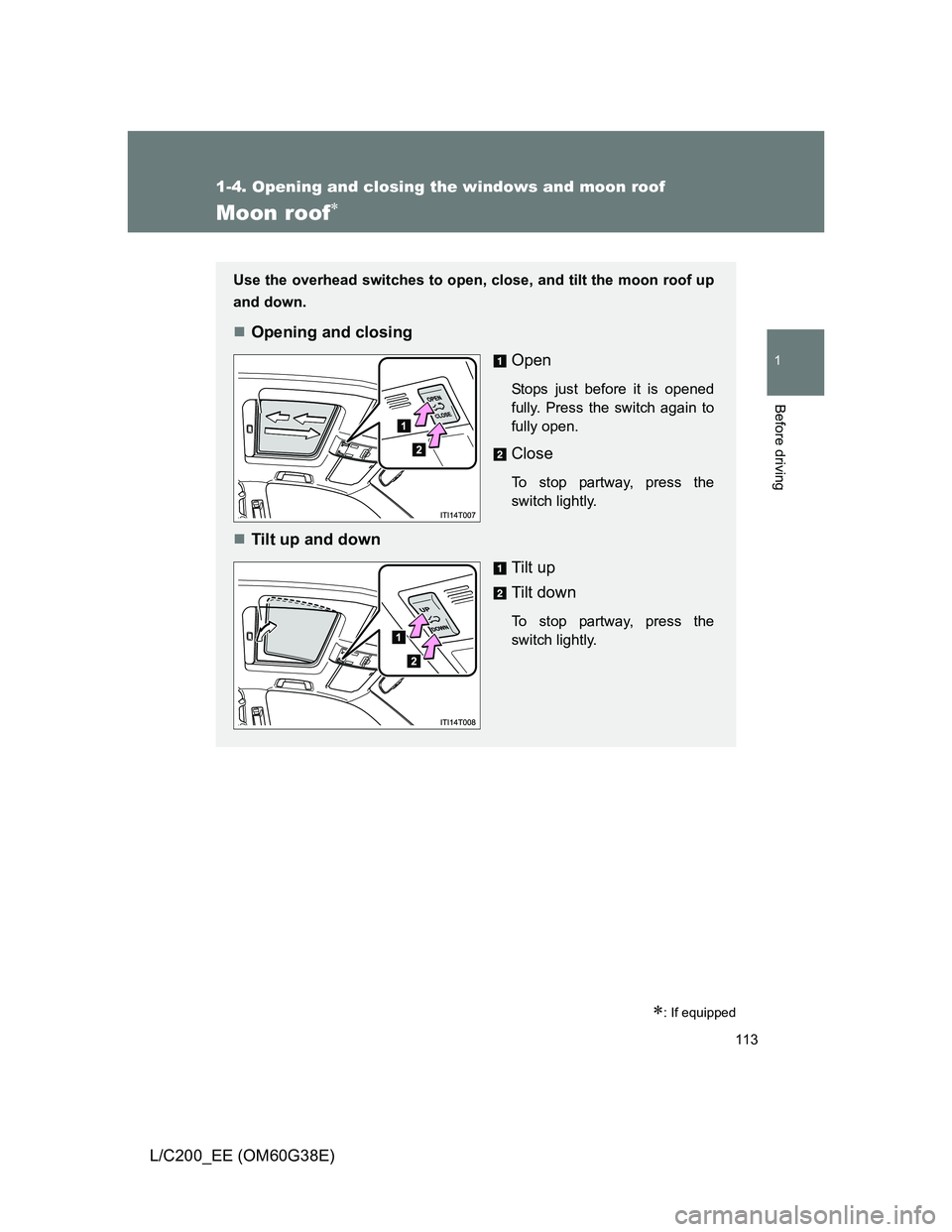 TOYOTA LAND CRUISER 2012  Owners Manual 113
1
1-4. Opening and closing the windows and moon roof
Before driving
L/C200_EE (OM60G38E)
Moon roof
: If equipped
Use the overhead switches to open, close, and tilt the moon roof up
and down.