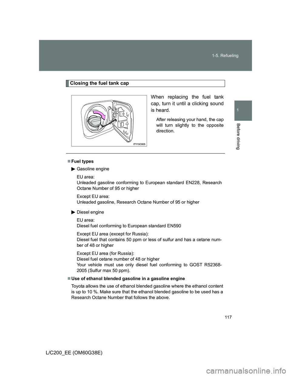 TOYOTA LAND CRUISER 2012  Owners Manual 117 1-5. Refueling
1
Before driving
L/C200_EE (OM60G38E)
Closing the fuel tank cap
When replacing the fuel tank
cap, turn it until a clicking sound
is heard.
After releasing your hand, the cap
will tu