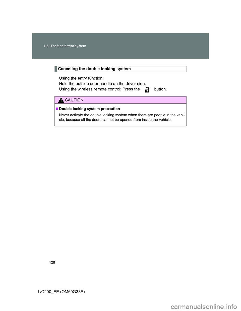 TOYOTA LAND CRUISER 2012  Owners Manual 126 1-6. Theft deterrent system
L/C200_EE (OM60G38E)
Canceling the double locking system
Using the entry function: 
Hold the outside door handle on the driver side.
Using the wireless remote control: 