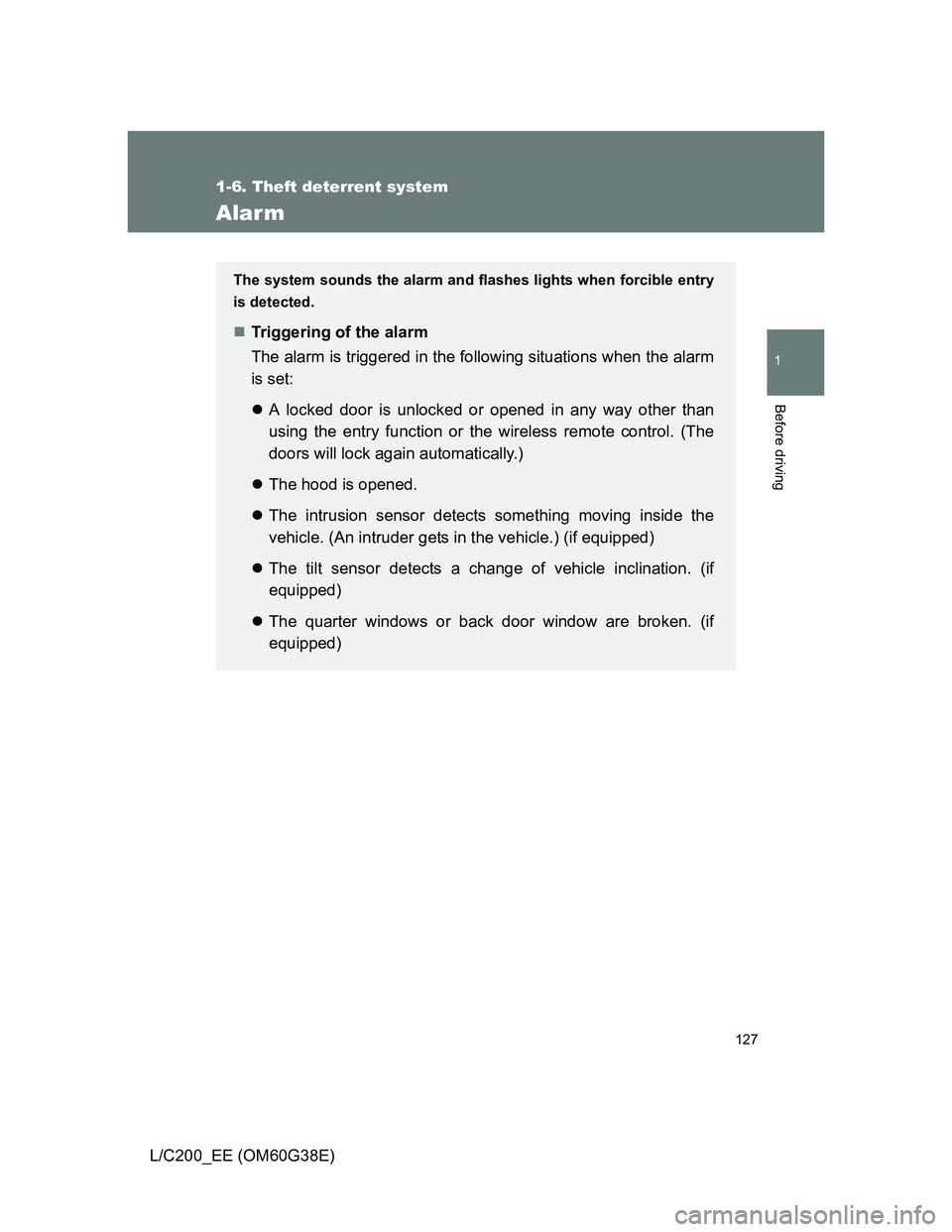 TOYOTA LAND CRUISER 2012  Owners Manual 127
1
1-6. Theft deterrent system
Before driving
L/C200_EE (OM60G38E)
Alarm
The system sounds the alarm and flashes lights when forcible entry
is detected.
Triggering of the alarm
The alarm is trig