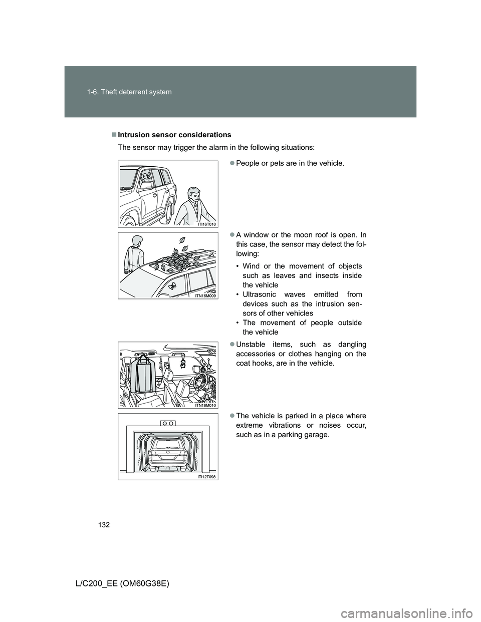 TOYOTA LAND CRUISER 2012  Owners Manual 132 1-6. Theft deterrent system
L/C200_EE (OM60G38E)
Intrusion sensor considerations
The sensor may trigger the alarm in the following situations:
People or pets are in the vehicle.
A window 