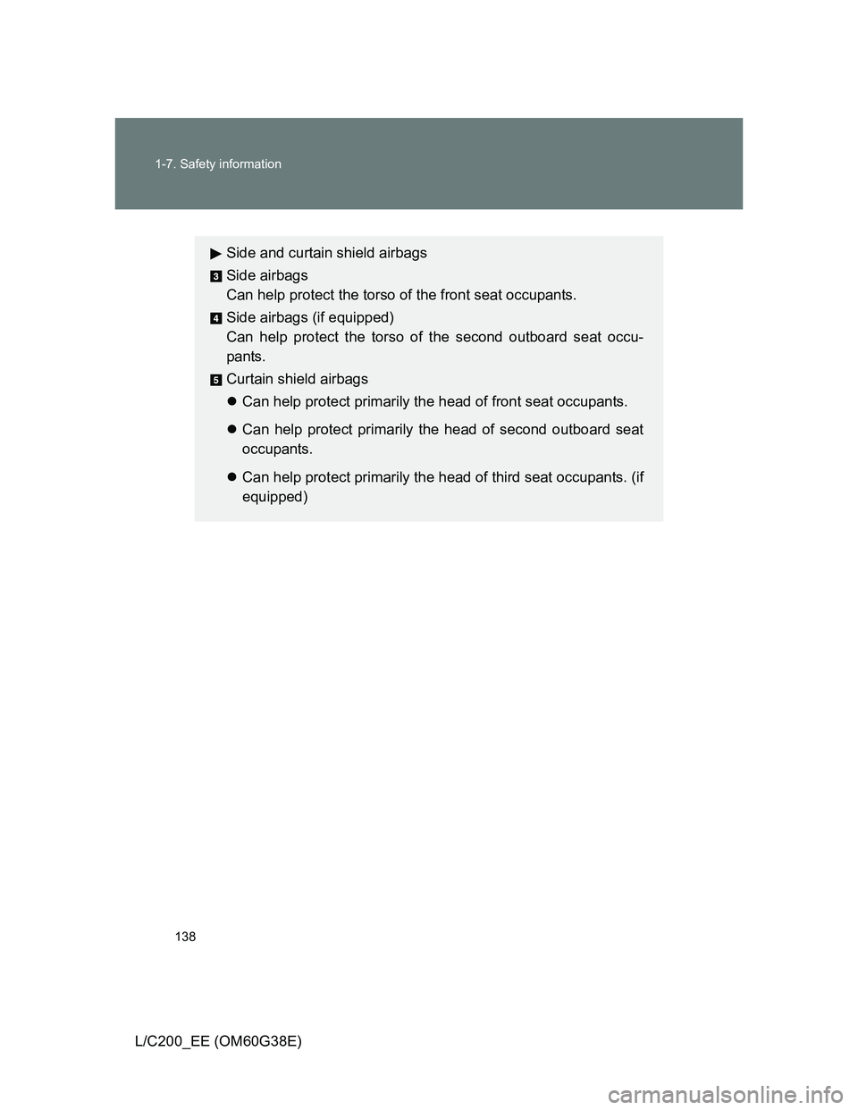 TOYOTA LAND CRUISER 2012  Owners Manual 138 1-7. Safety information
L/C200_EE (OM60G38E)
Side and curtain shield airbags
Side airbags
Can help protect the torso of the front seat occupants.
Side airbags (if equipped)
Can help protect the to