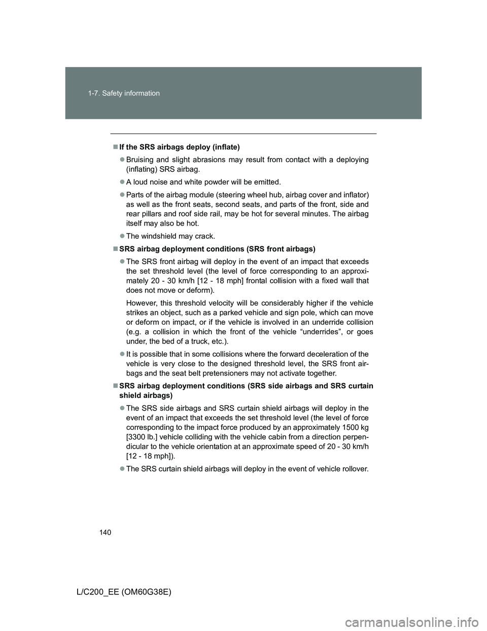 TOYOTA LAND CRUISER 2012  Owners Manual 140 1-7. Safety information
L/C200_EE (OM60G38E)
If the SRS airbags deploy (inflate)
Bruising and slight abrasions may result from contact with a deploying
(inflating) SRS airbag.
A loud nois