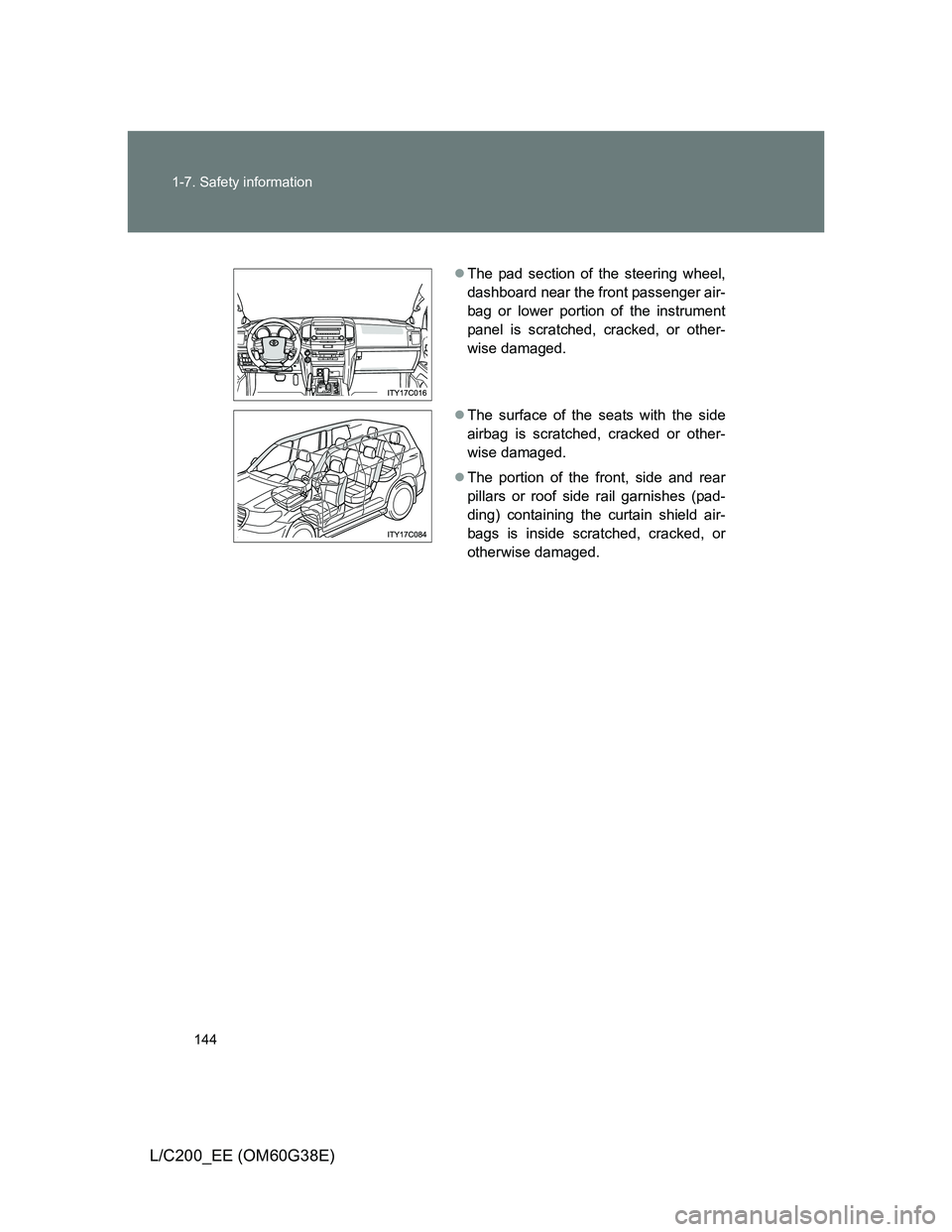 TOYOTA LAND CRUISER 2012  Owners Manual 144 1-7. Safety information
L/C200_EE (OM60G38E)
The pad section of the steering wheel,
dashboard near the front passenger air-
bag or lower portion of the instrument
panel is scratched, cracked, o