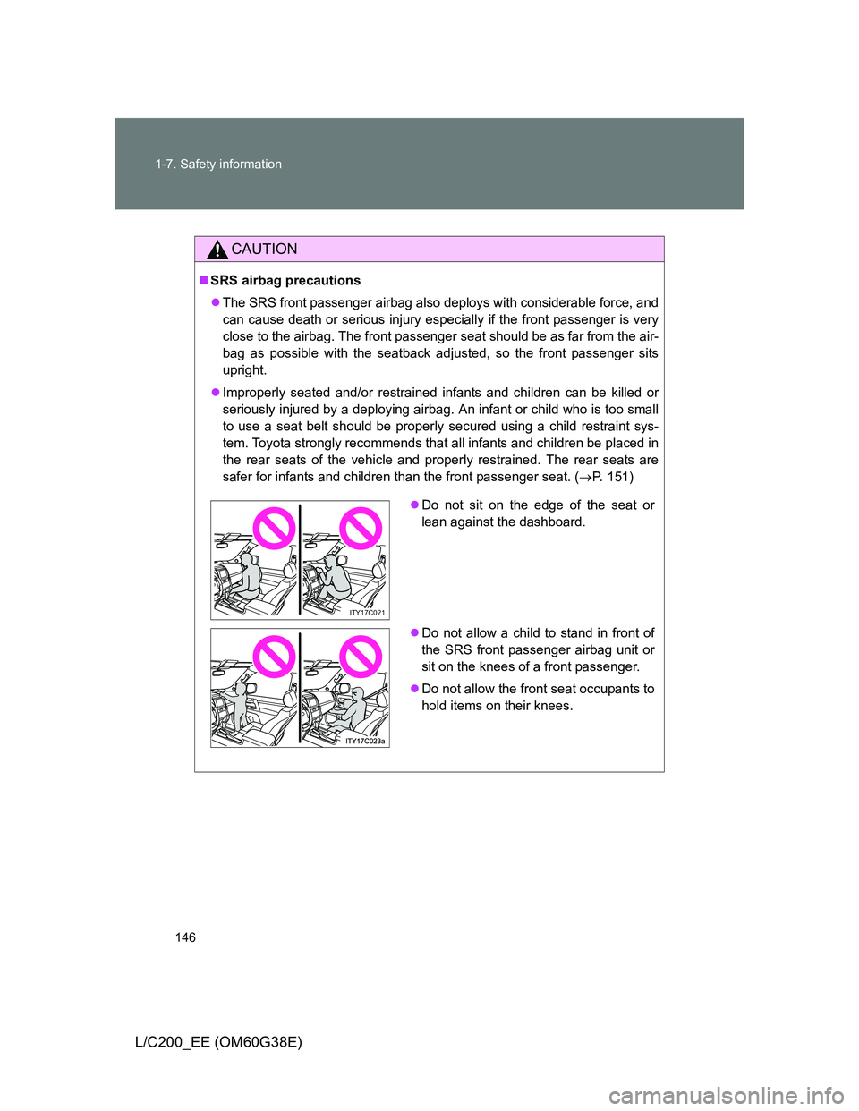 TOYOTA LAND CRUISER 2012  Owners Manual 146 1-7. Safety information
L/C200_EE (OM60G38E)
CAUTION
SRS airbag precautions
The SRS front passenger airbag also deploys with considerable force, and
can cause death or serious injury especia