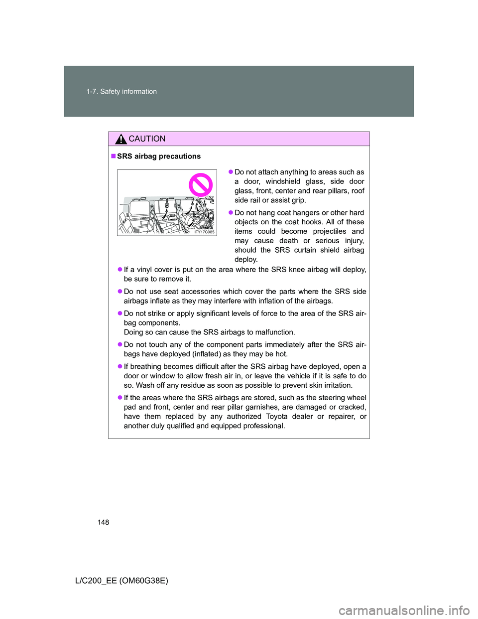 TOYOTA LAND CRUISER 2012  Owners Manual 148 1-7. Safety information
L/C200_EE (OM60G38E)
CAUTION
SRS airbag precautions
If a vinyl cover is put on the area where the SRS knee airbag will deploy,
be sure to remove it.
Do not use sea