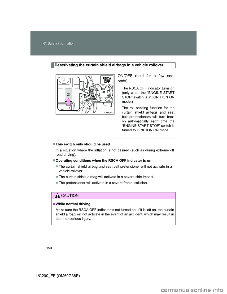 TOYOTA LAND CRUISER 2012  Owners Manual 150 1-7. Safety information
L/C200_EE (OM60G38E)
Deactivating the curtain shield airbags in a vehicle rollover
ON/OFF (hold for a few sec-
onds)
The RSCA OFF indicator turns on
(only when the “ENGIN