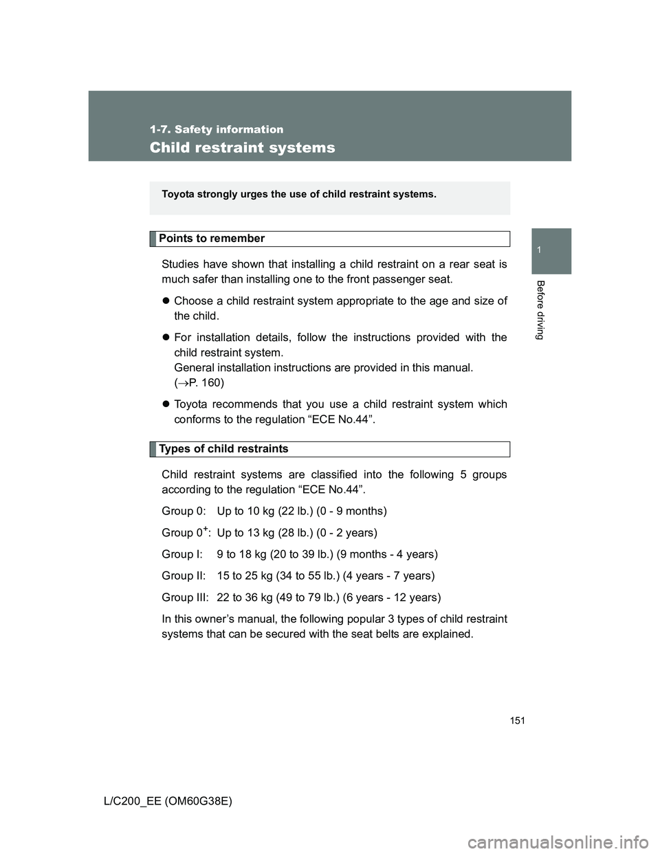 TOYOTA LAND CRUISER 2012  Owners Manual 151
1
1-7. Safety information
Before driving
L/C200_EE (OM60G38E)
Child restraint systems
Points to remember
Studies have shown that installing a child restraint on a rear seat is
much safer than inst