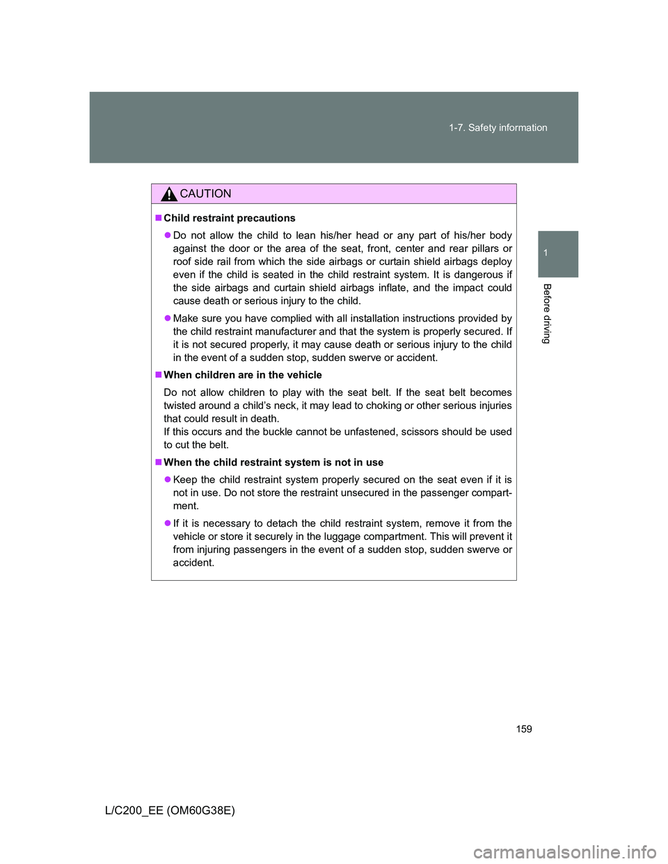 TOYOTA LAND CRUISER 2012  Owners Manual 159 1-7. Safety information
1
Before driving
L/C200_EE (OM60G38E)
CAUTION
Child restraint precautions
Do not allow the child to lean his/her head or any part of his/her body
against the door or 