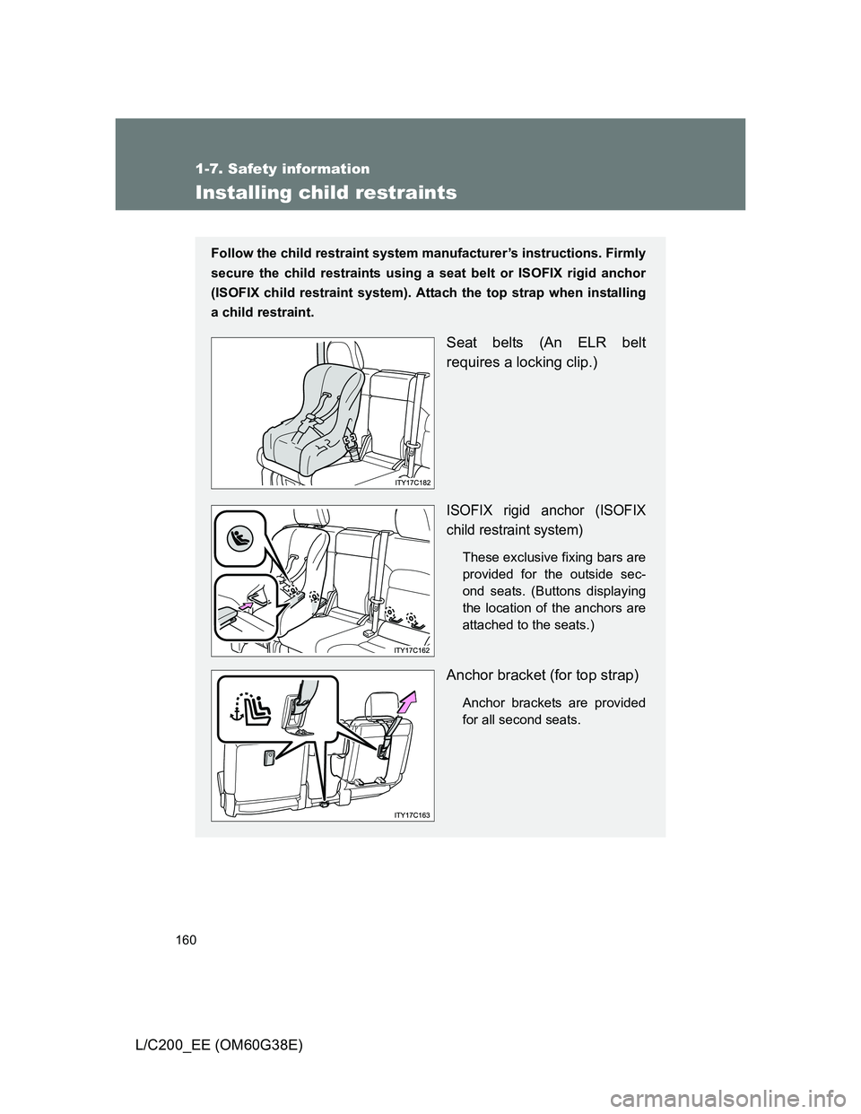TOYOTA LAND CRUISER 2012  Owners Manual 160
1-7. Safety information
L/C200_EE (OM60G38E)
Installing child restraints
Follow the child restraint system manufacturer’s instructions. Firmly
secure the child restraints using a seat belt or IS