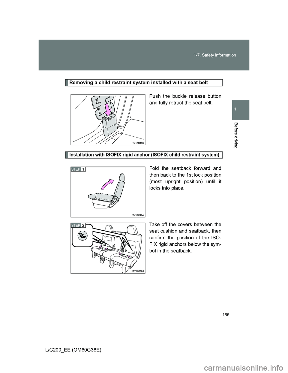 TOYOTA LAND CRUISER 2012  Owners Manual 165 1-7. Safety information
1
Before driving
L/C200_EE (OM60G38E)
Removing a child restraint system installed with a seat belt
Push the buckle release button
and fully retract the seat belt.
Installat