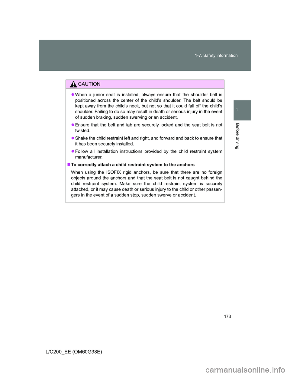 TOYOTA LAND CRUISER 2012  Owners Manual 173 1-7. Safety information
1
Before driving
L/C200_EE (OM60G38E)
CAUTION
When a junior seat is installed, always ensure that the shoulder belt is
positioned across the center of the child’s shou