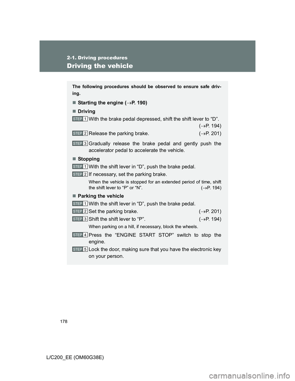 TOYOTA LAND CRUISER 2012  Owners Manual 178
L/C200_EE (OM60G38E)
2-1. Driving procedures
Driving the vehicle
The following procedures should be observed to ensure safe driv-
ing.
Starting the engine (P. 190)
Driving
With the brake 