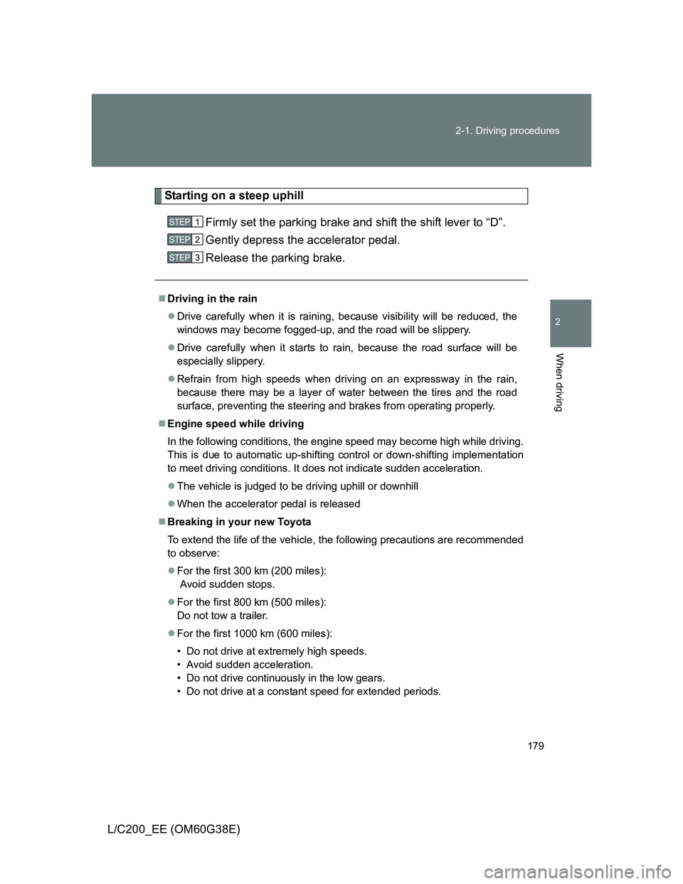 TOYOTA LAND CRUISER 2012  Owners Manual 179 2-1. Driving procedures
2
When driving
L/C200_EE (OM60G38E)
Starting on a steep uphill
Firmly set the parking brake and shift the shift lever to “D”.
Gently depress the accelerator pedal.
Rele
