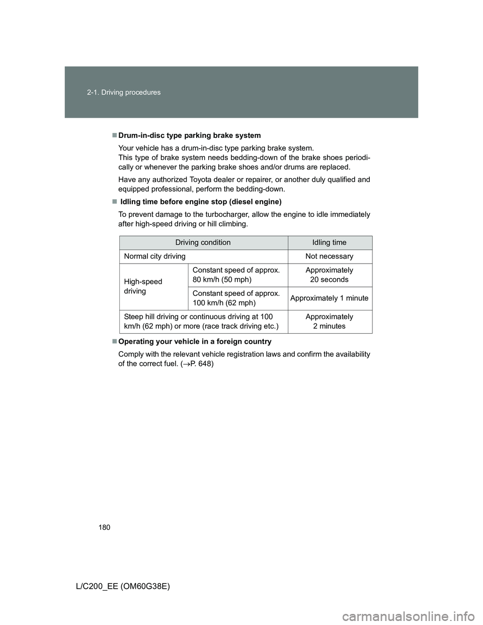 TOYOTA LAND CRUISER 2012  Owners Manual 180 2-1. Driving procedures
L/C200_EE (OM60G38E)
Drum-in-disc type parking brake system
Your vehicle has a drum-in-disc type parking brake system.
This type of brake system needs bedding-down of th