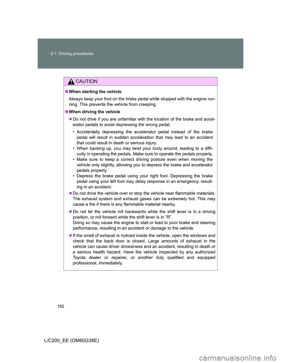 TOYOTA LAND CRUISER 2012  Owners Manual 182 2-1. Driving procedures
L/C200_EE (OM60G38E)
CAUTION
When starting the vehicle
Always keep your foot on the brake pedal while stopped with the engine run-
ning. This prevents the vehicle from c