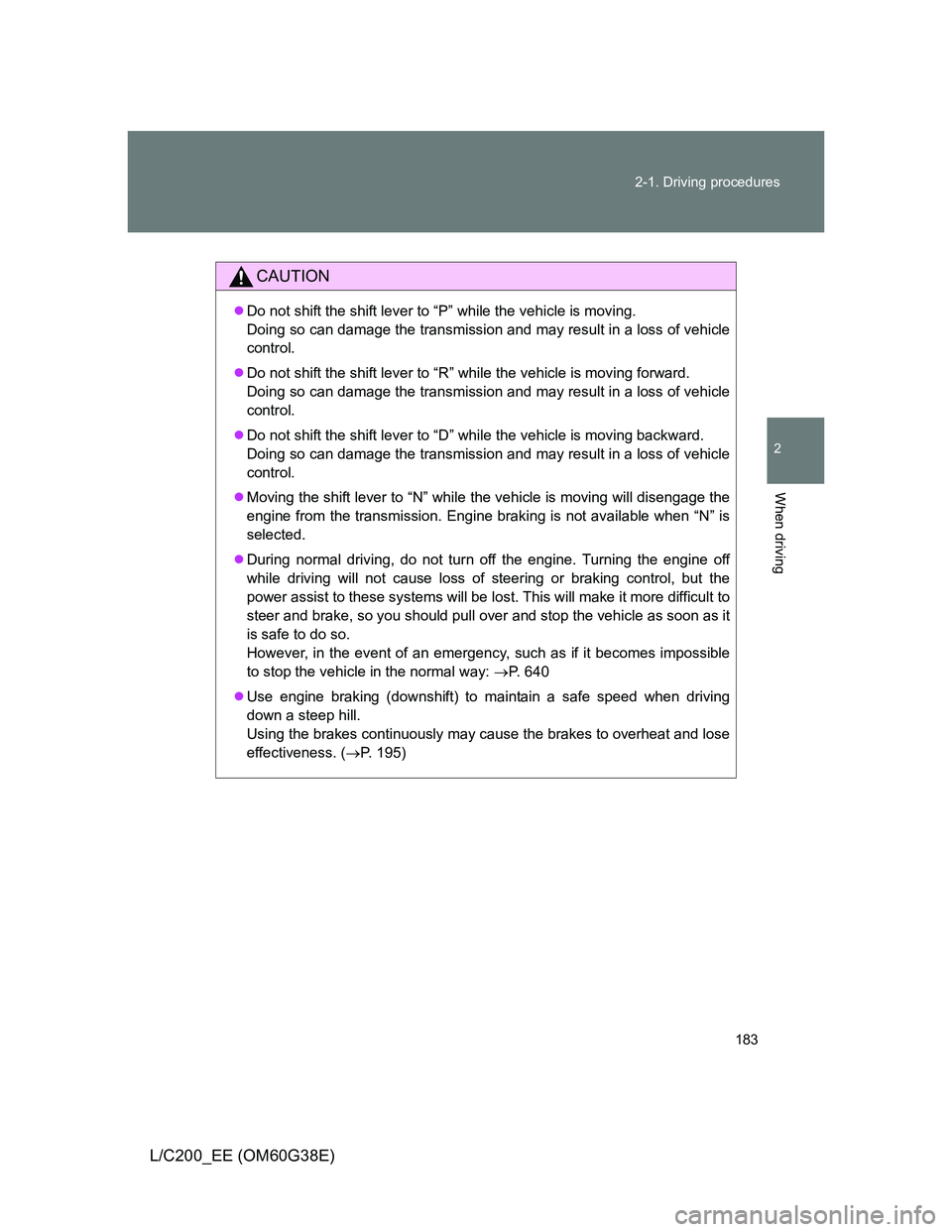 TOYOTA LAND CRUISER 2012  Owners Manual 183 2-1. Driving procedures
2
When driving
L/C200_EE (OM60G38E)
CAUTION
Do not shift the shift lever to “P” while the vehicle is moving. 
Doing so can damage the transmission and may result in 