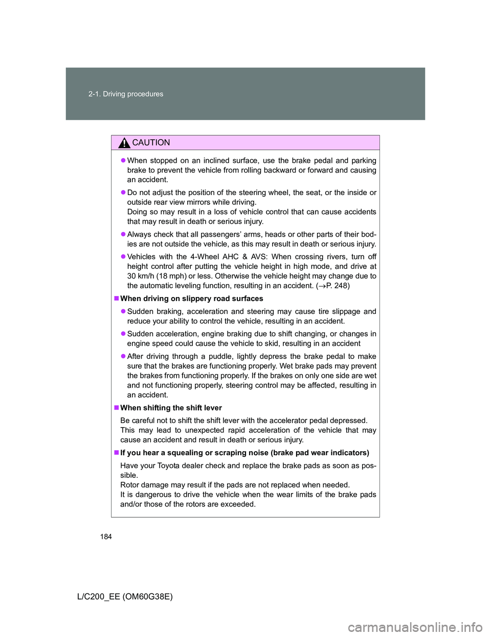 TOYOTA LAND CRUISER 2012  Owners Manual 184 2-1. Driving procedures
L/C200_EE (OM60G38E)
CAUTION
When stopped on an inclined surface, use the brake pedal and parking
brake to prevent the vehicle from rolling backward or forward and causi
