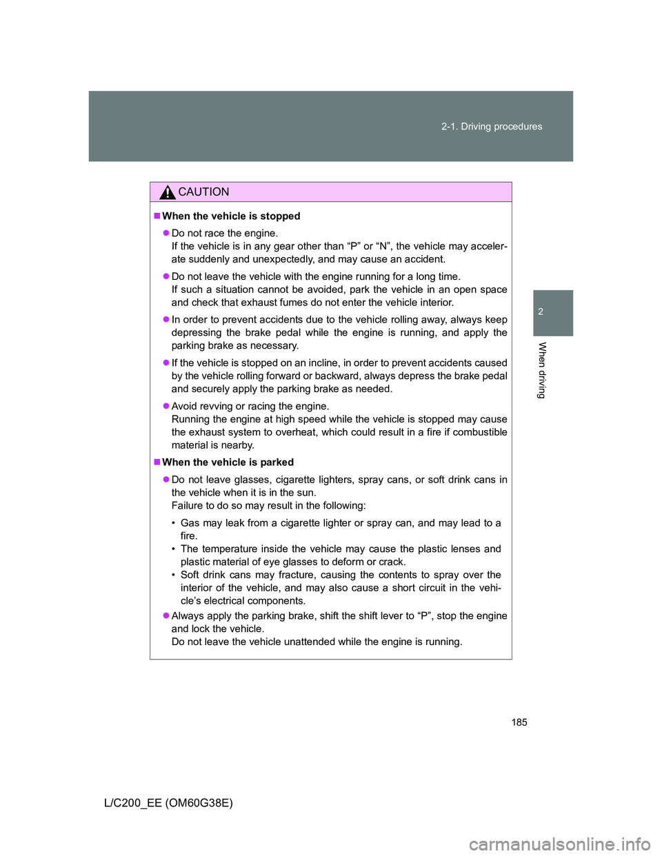 TOYOTA LAND CRUISER 2012  Owners Manual 185 2-1. Driving procedures
2
When driving
L/C200_EE (OM60G38E)
CAUTION
When the vehicle is stopped
Do not race the engine.
If the vehicle is in any gear other than “P” or “N”, the vehic