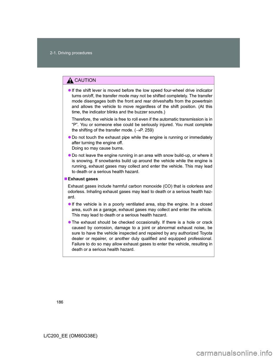TOYOTA LAND CRUISER 2012  Owners Manual 186 2-1. Driving procedures
L/C200_EE (OM60G38E)
CAUTION
If the shift lever is moved before the low speed four-wheel drive indicator
turns on/off, the transfer mode may not be shifted completely. T
