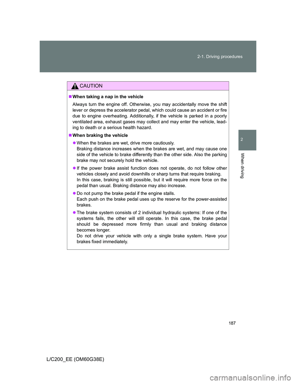 TOYOTA LAND CRUISER 2012  Owners Manual 187 2-1. Driving procedures
2
When driving
L/C200_EE (OM60G38E)
CAUTION
When taking a nap in the vehicle
Always turn the engine off. Otherwise, you may accidentally move the shift
lever or depress 