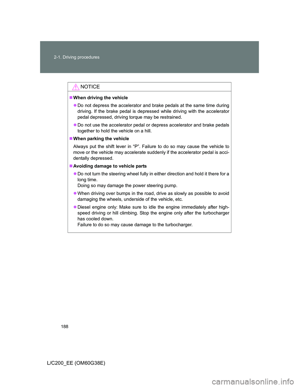 TOYOTA LAND CRUISER 2012  Owners Manual 188 2-1. Driving procedures
L/C200_EE (OM60G38E)
NOTICE
When driving the vehicle
Do not depress the accelerator and brake pedals at the same time during
driving. If the brake pedal is depressed 