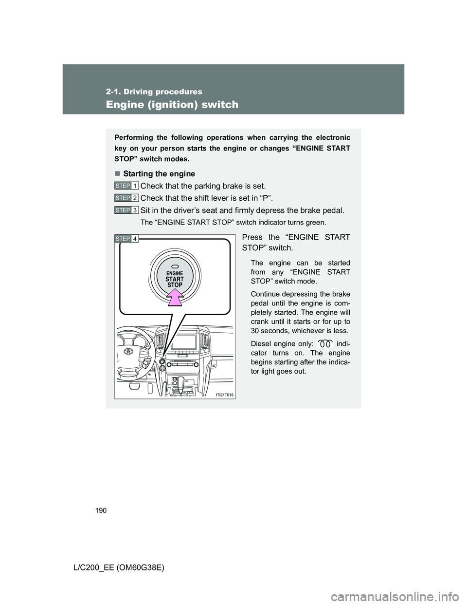 TOYOTA LAND CRUISER 2012  Owners Manual 190
2-1. Driving procedures
L/C200_EE (OM60G38E)
Engine (ignition) switch
Performing the following operations when carrying the electronic
key on your person starts the engine or changes “ENGINE STA