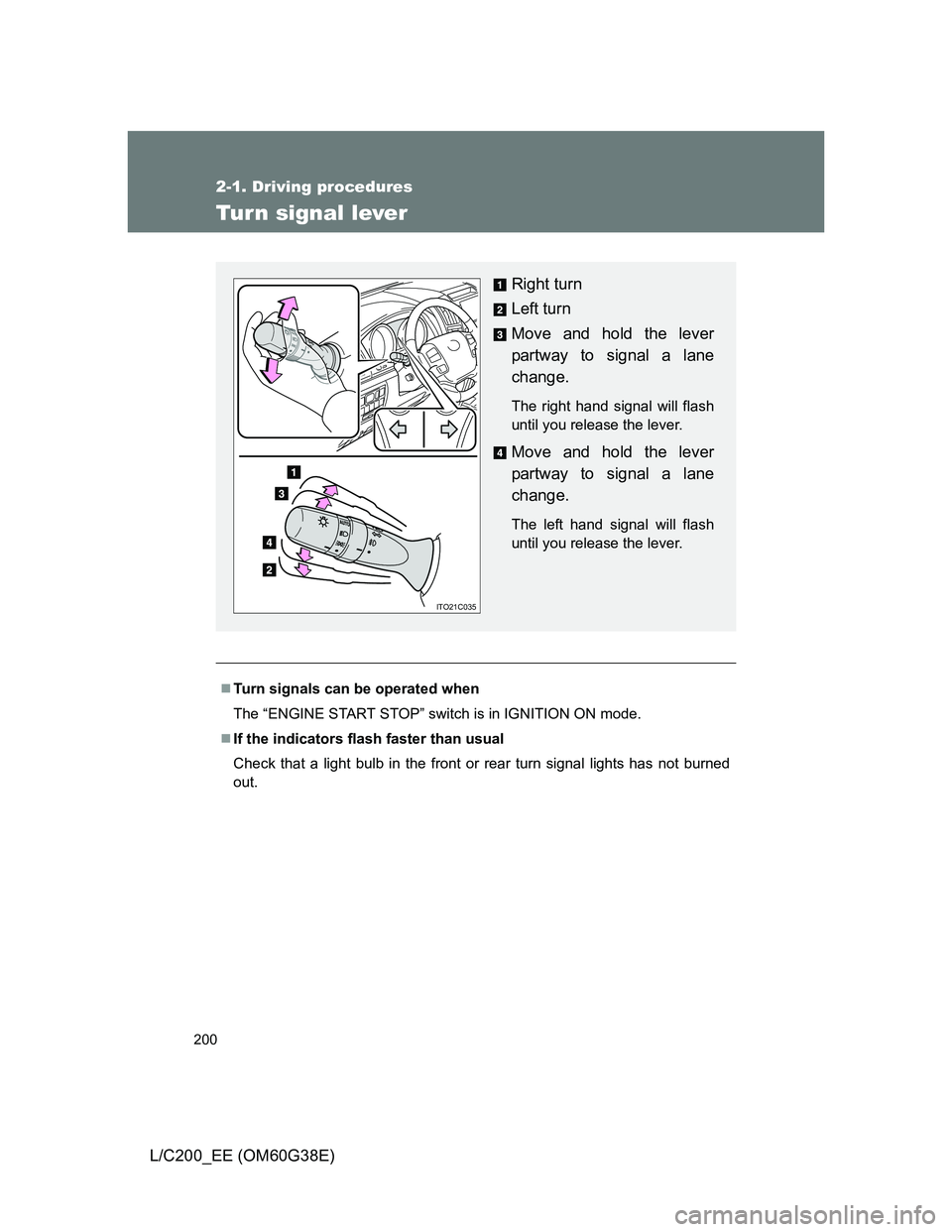 TOYOTA LAND CRUISER 2012  Owners Manual 200
2-1. Driving procedures
L/C200_EE (OM60G38E)
Turn signal lever
Turn signals can be operated when
The “ENGINE START STOP” switch is in IGNITION ON mode.
If the indicators flash faster tha