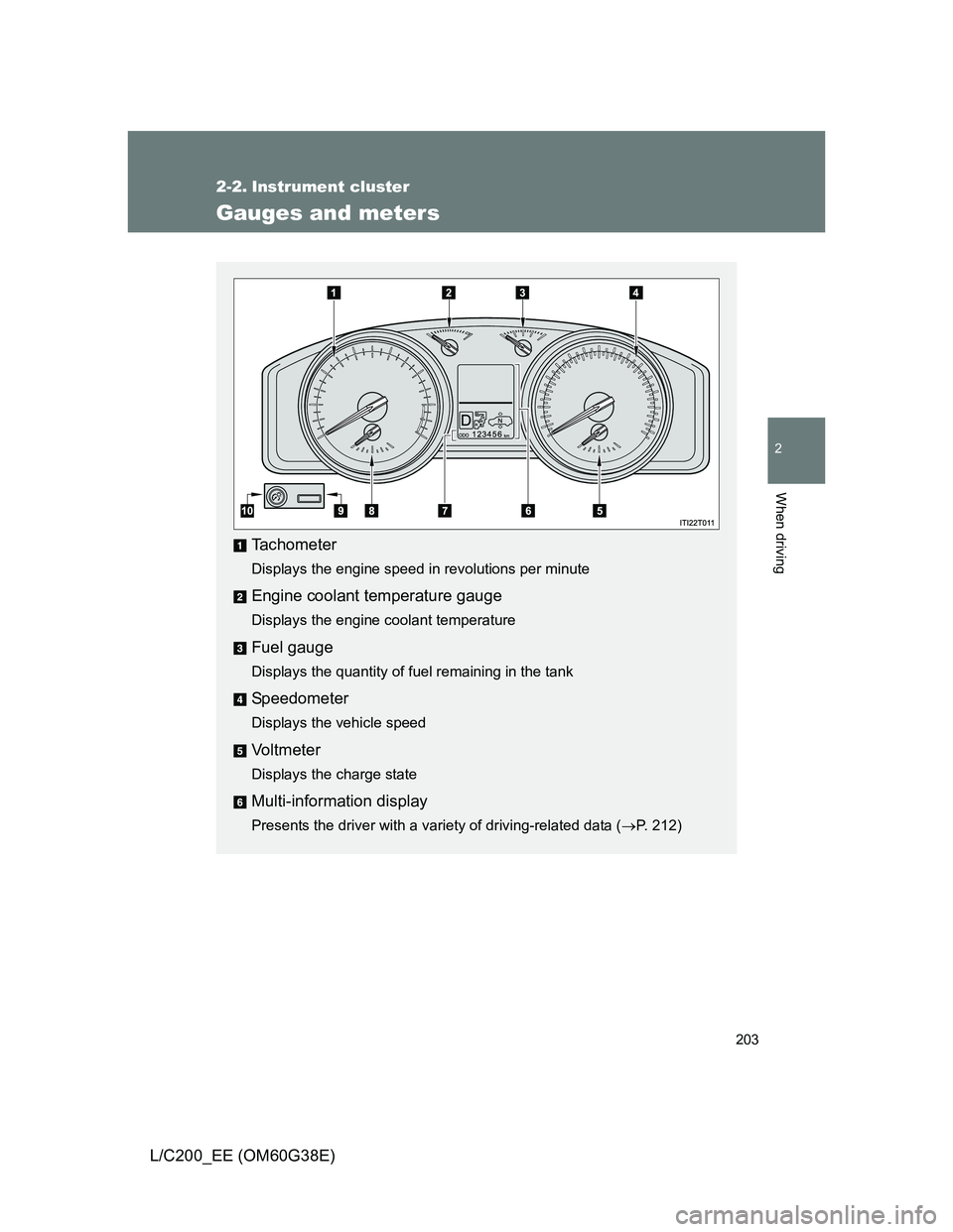 TOYOTA LAND CRUISER 2012 Owners Manual 203
2
When driving
L/C200_EE (OM60G38E)
2-2. Instrument cluster
Gauges and meters
Tachometer
Displays the engine speed in revolutions per minute
Engine coolant temperature gauge
Displays the engine co TOYOTA LAND CRUISER 2012 Owners Manual 203
2
When driving
L/C200_EE (OM60G38E)
2-2. Instrument cluster
Gauges and meters
Tachometer
Displays the engine speed in revolutions per minute
Engine coolant temperature gauge
Displays the engine co