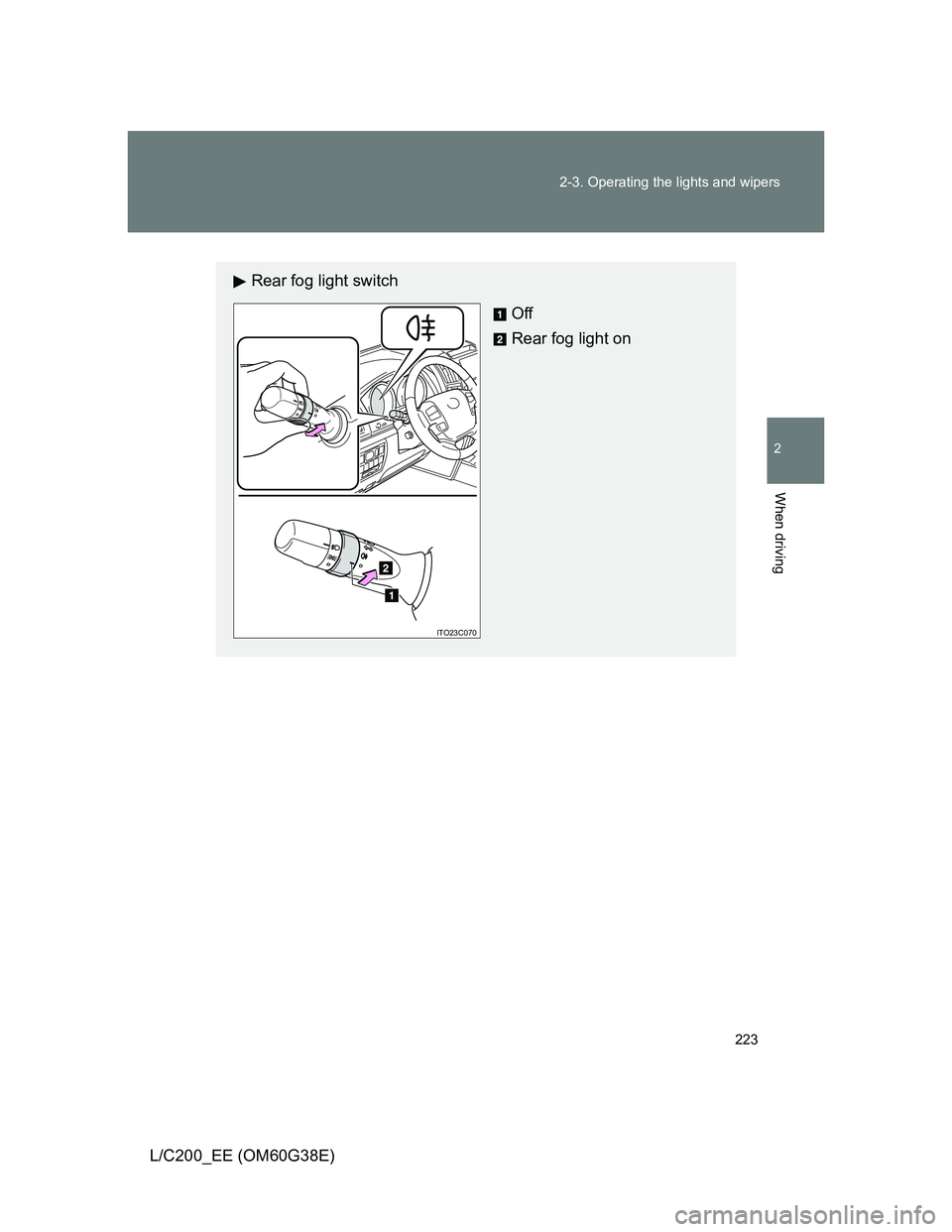 TOYOTA LAND CRUISER 2012  Owners Manual 223 2-3. Operating the lights and wipers
2
When driving
L/C200_EE (OM60G38E)
Rear fog light switch
Off
Rear fog light on
ITO23C070 