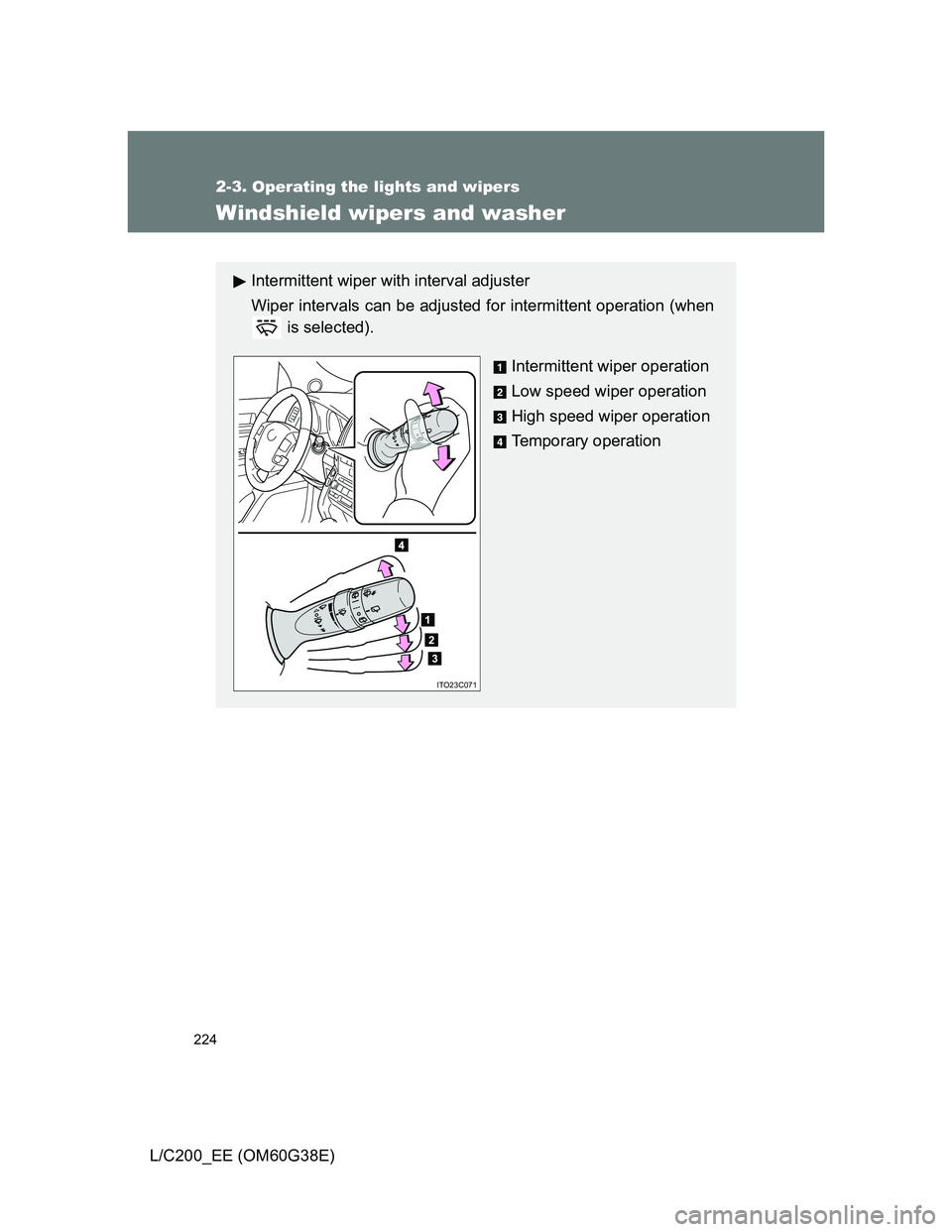 TOYOTA LAND CRUISER 2012  Owners Manual 224
2-3. Operating the lights and wipers
L/C200_EE (OM60G38E)
Windshield wipers and washer
Intermittent wiper with interval adjuster
Wiper intervals can be adjusted for intermittent operation (when
 i