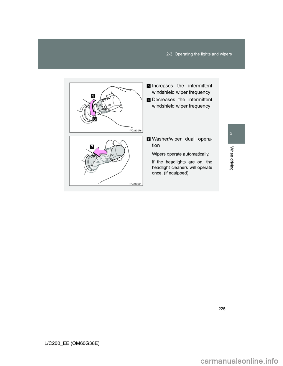 TOYOTA LAND CRUISER 2012  Owners Manual 225 2-3. Operating the lights and wipers
2
When driving
L/C200_EE (OM60G38E)
Increases the intermittent
windshield wiper frequency
Decreases the intermittent
windshield wiper frequency
Washer/wiper du