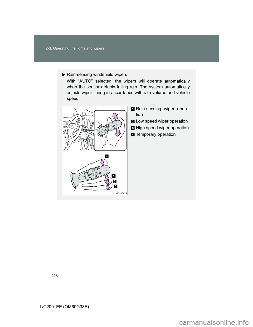 TOYOTA LAND CRUISER 2012  Owners Manual 226 2-3. Operating the lights and wipers
L/C200_EE (OM60G38E)
Rain-sensing windshield wipers
With “AUTO” selected, the wipers will operate automatically
when the sensor detects falling rain. The s
