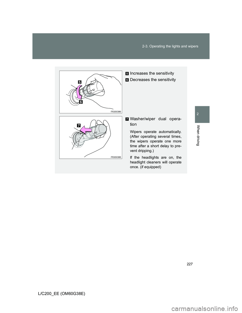 TOYOTA LAND CRUISER 2012  Owners Manual 227 2-3. Operating the lights and wipers
2
When driving
L/C200_EE (OM60G38E)
Increases the sensitivity
Decreases the sensitivity
Washer/wiper dual opera-
tion
Wipers operate automatically.
(After oper