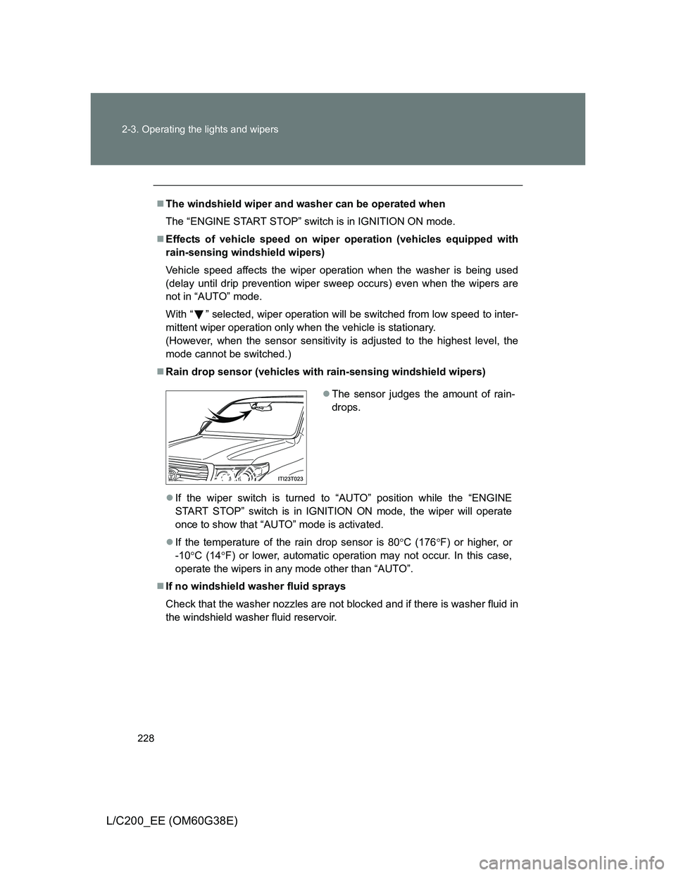 TOYOTA LAND CRUISER 2012  Owners Manual 228 2-3. Operating the lights and wipers
L/C200_EE (OM60G38E)
The windshield wiper and washer can be operated when
The “ENGINE START STOP” switch is in IGNITION ON mode.
Effects of vehicle s