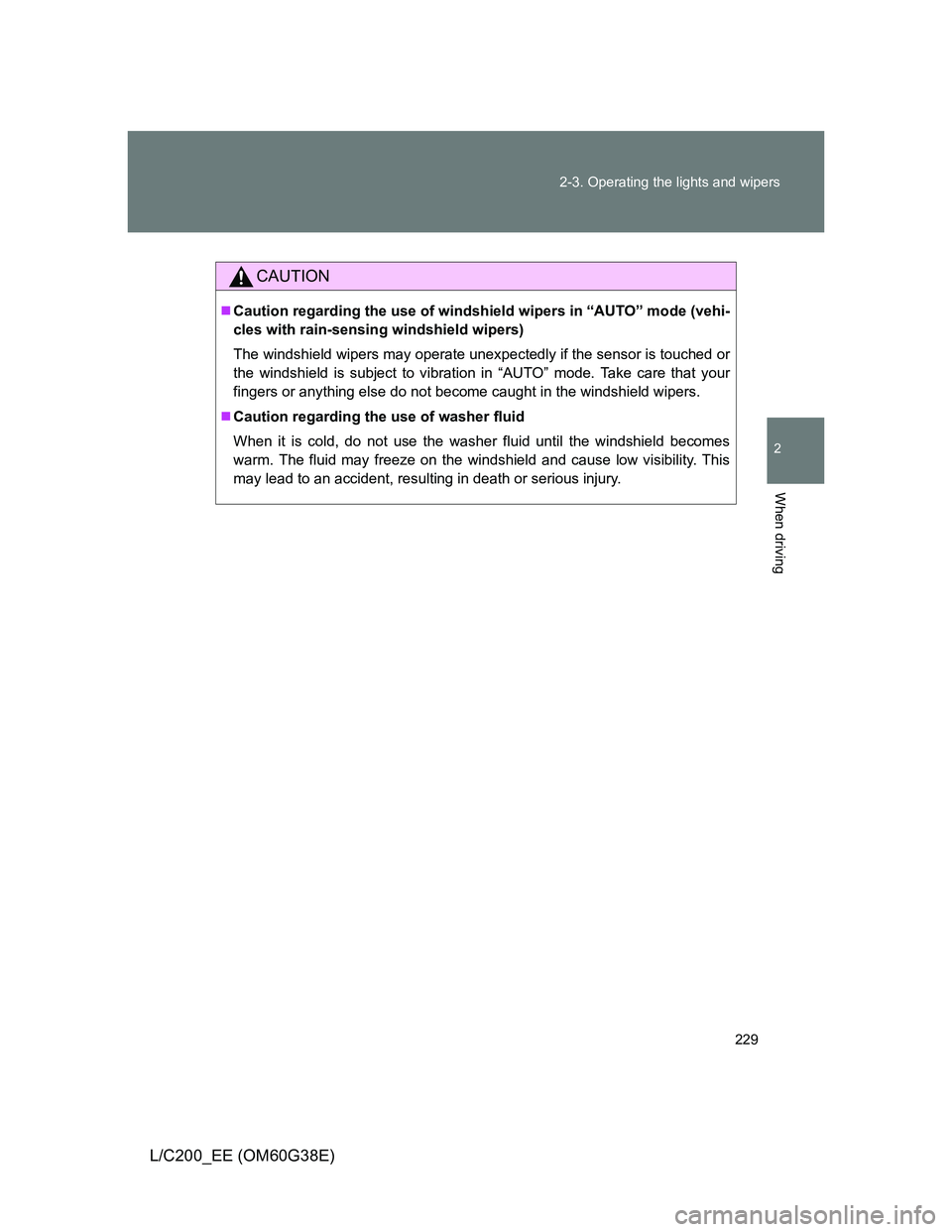 TOYOTA LAND CRUISER 2012  Owners Manual 229 2-3. Operating the lights and wipers
2
When driving
L/C200_EE (OM60G38E)
CAUTION
Caution regarding the use of windshield wipers in “AUTO” mode (vehi-
cles with rain-sensing windshield wiper