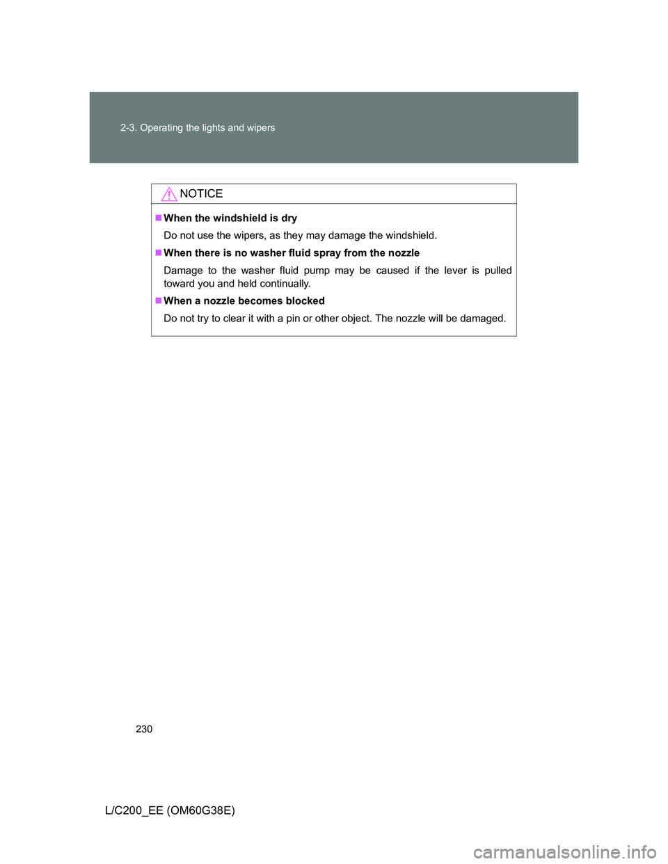 TOYOTA LAND CRUISER 2012  Owners Manual 230 2-3. Operating the lights and wipers
L/C200_EE (OM60G38E)
NOTICE
When the windshield is dry
Do not use the wipers, as they may damage the windshield.
When there is no washer fluid spray from