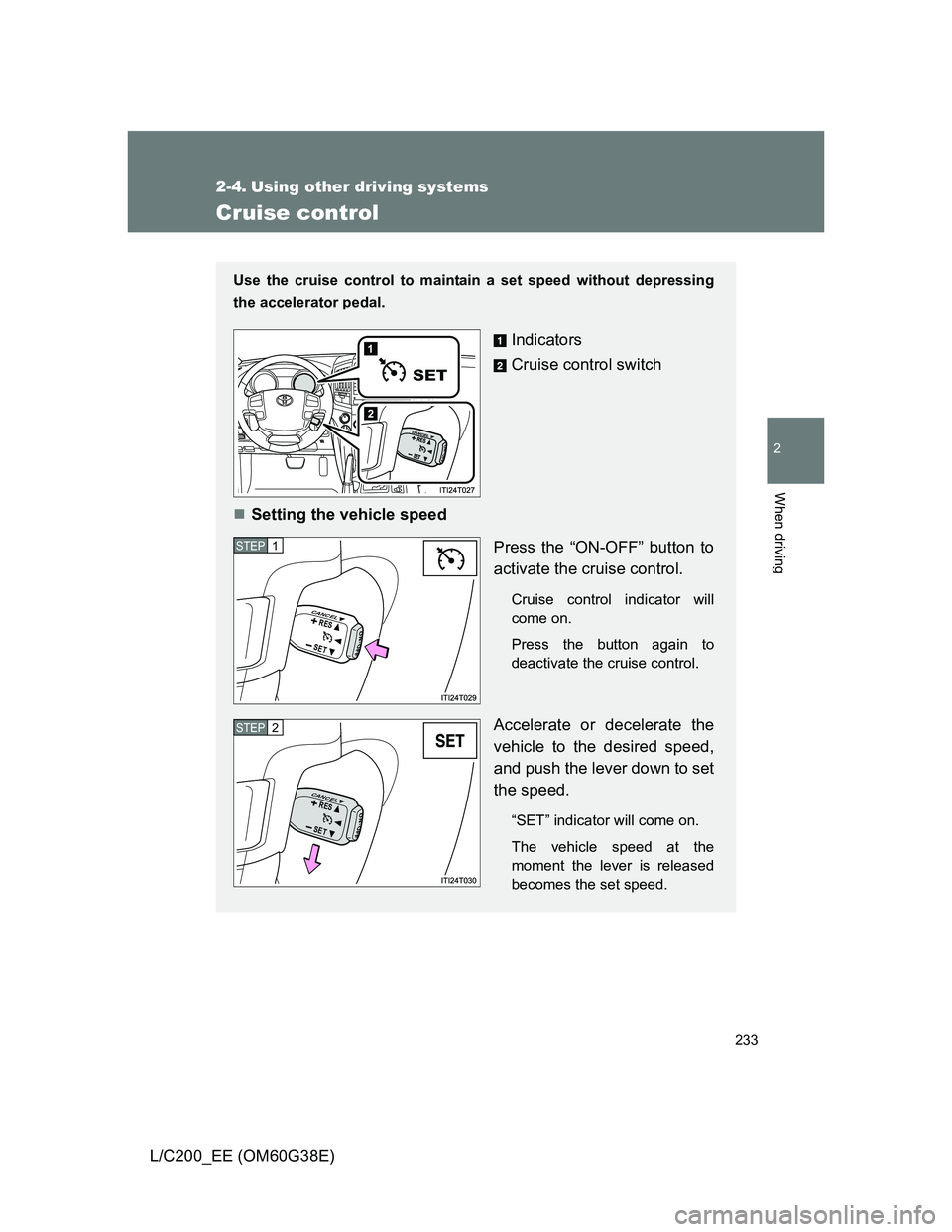 TOYOTA LAND CRUISER 2012  Owners Manual 233
2
When driving
L/C200_EE (OM60G38E)
2-4. Using other driving systems
Cruise control
Use the cruise control to maintain a set speed without depressing
the accelerator pedal. 
Indicators
Cruise cont