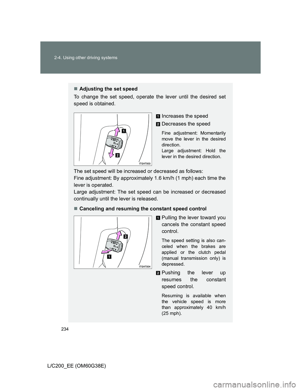 TOYOTA LAND CRUISER 2012  Owners Manual 234 2-4. Using other driving systems
L/C200_EE (OM60G38E)
Adjusting the set speed
To change the set speed, operate the lever until the desired set
speed is obtained.
Increases the speed
Decreases t